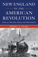 New England in the American Revolution Stories of Starvation, Disease and Determination