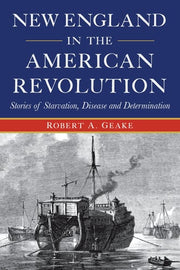New England in the American Revolution Stories of Starvation, Disease and Determination
