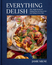 Everything Delish 100+ Simple Recipes for Making What You Want to Eat--and Nailing It Every Time