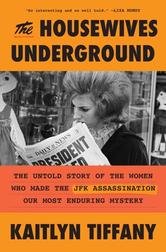 The Housewives Underground - The Untold Story of the Women Who Made the JFK Assassination Our Most Enduring Mystery
