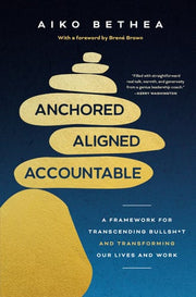 Anchored, Aligned, Accountable A Framework for Transcending Bullsh*t and Transforming Our Lives and Work
