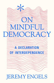 On Mindful Democracy A Declaration of Interdependence to Mend a Fractured World