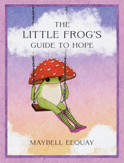 The Little Frog's Guide to Hope - Love, Wisdom and Affirmations for Tough Days from the Internet's Beloved Mushroom Frog