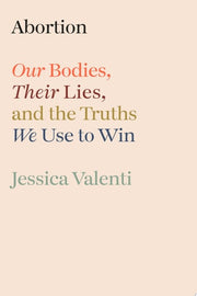 Abortion: Our Bodies, Their Lies, and the Truths W