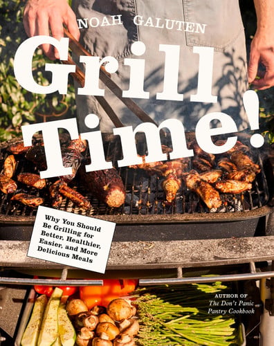 Grill Time! Why You Should Be Grilling for Better, Healthier, Easier, and More Delicious Meals: A Cookbook
