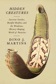 Hidden Creatures - Luscious Leeches, Bashful Botflies, and the Wondrous, History-Shaping World of Parasites