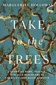 Take to the Trees A Story of Hope, Science, and Self-Discovery in America's Imperiled Forests