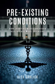 Pre-Existing Conditions How Lobbying Makes American Health Care More Expensive