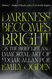 Darkness Becomes Bright: On the Brief Life and Immortal Art of Edgar Allan Poe