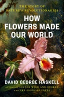 How Flowers Made Our World The Story of Nature's Revolutionaries