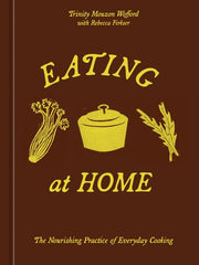 Eating at Home The Nourishing Practice of Everyday Cooking [A Cookbook]
