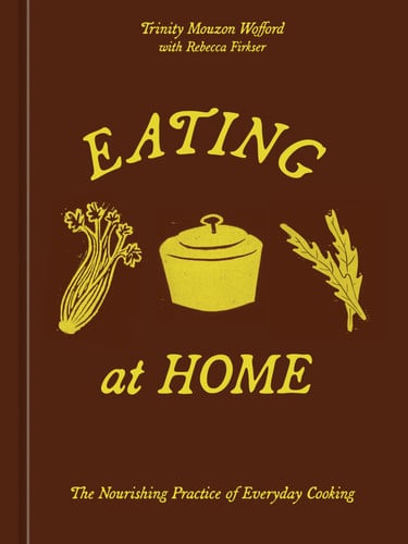 Eating at Home The Nourishing Practice of Everyday Cooking [A Cookbook]