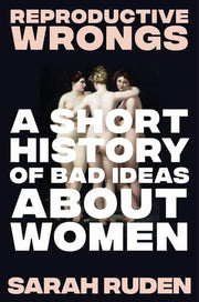 Reproductive Wrongs A Short History of Bad Ideas about Women