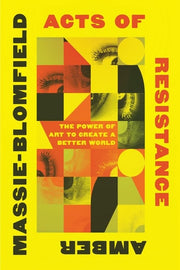 Acts of Resistance: The Power of Art to Create a B