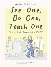 See One, Do One, Teach One The Art of Becoming a Doctor: a Graphic Memoir