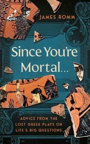 Since You're Mortal...: Life Lessons from the Lost Greek Plays