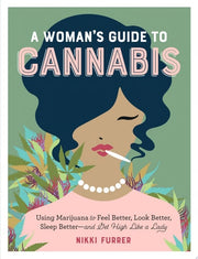A Woman's Guide to Cannabis Using Marijuana to Feel Better, Look Better, Sleep Better–and Get High Like a Lady