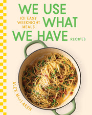 We Use What We Have Recipes - 101 Easy Weeknight Meals