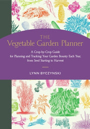 The Vegetable Garden Planner A Crop-By-Crop Guide for Planning and Tracking Your Garden Bounty Each Year, from Seed Starting to Harvest