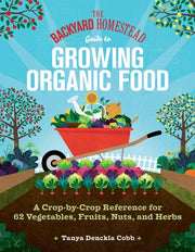 Backyard Homestead Guide to Growing Organic Food: