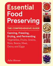 Essential Food Preserving: The Comprehensive Guide to Canning, Freezing, Drying, and Fermenting Vegetables, Fruits, Grains, Nuts, Beans, Meat, Dairy, and Eggs
