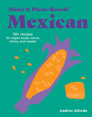 Make It Plant-Based! Mexican: 50+ Recipes for Vega