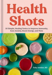 Health Shots: 50 Simple, Healing Tonics to Help Im