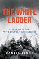 The White Ladder Triumph and Tragedy at the Dawn of Mountaineering