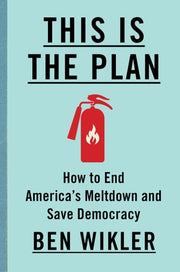 This Is The Plan: How to End America's Meltdown and Save Democracy