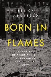 Born in Flames - The Business of Arson and the Remaking of the American City