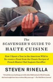 The Scavenger's Guide to Haute Cuisine How I Spent a Year in the American Wild to Re-create a Feast from the Classic Recipes of French Master Chef Auguste Escoffier