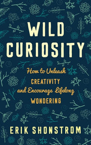 Wild Curiosity How to Unleash Creativity and Encourage Lifelong Wondering