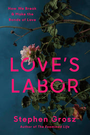 Love's Labor How We Break and Make the Bonds of Love