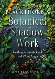 Blackthorn's Botanical Shadow Work Healing Through the Dark with Plant Magic