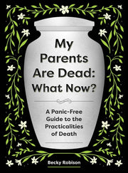 My Parents Are Dead: What Now? A Panic-Free Guide to the Practicalities of Death