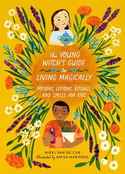 The Young Witch's Guide to Living Magically Potions, Lotions, Rituals, and Spells for Kids
