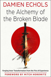 The Alchemy of the Broken Blade - Forging Inner Transformation from the Fire of Experience