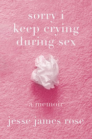 Sorry I Keep Crying During Sex A Memoir