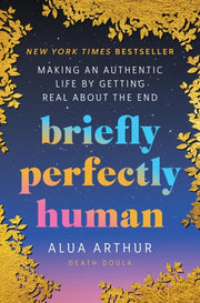 Briefly Perfectly Human: Making an Authentic Life