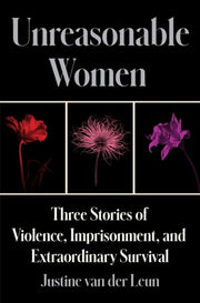 Unreasonable Women - Three Stories of Violence, Imprisonment, and Extraordinary Survival