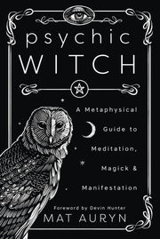 Psychic Witch A Metaphysical Guide to Meditation, Magick & Manifestation