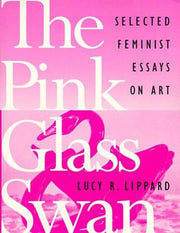 The Pink Glass Swan Selected Essays on Feminist Art