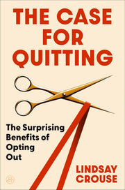 The Case for Quitting: The Surprising Benefits of Opting Out – Revolutionary Strategies for Personal Growth and Shifting Your Mindset on Success
