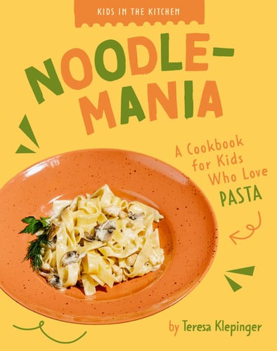 Noodlemania A Cookbook for Kids Who Love Pasta