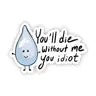 "You will die without me you idiot" water sticker by Wild Lark