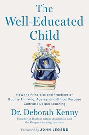 The Well-Educated Child - How the Principles and Practices of Quality Thinking, Agency, and Ethical Purpose Cultivate Deeper Learning