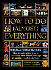 How to Do (Almost) Everything - 100 Skills for Curious Kids: How to Make Slime, Escape a Maze, Write a Secret Message on a Piece of Toast, and More...