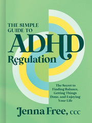 The Simple Guide to ADHD Regulation The Secret to Finding Balance, Getting Things Done, and Enjoying Your Life