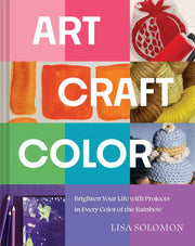 Art, Craft, Color Brighten Your Life with Projects in Every Color of the Rainbow