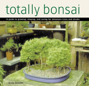 Totally Bonsai A Guide to Growing, Shaping, and Caring for Miniature Trees and Shrubs